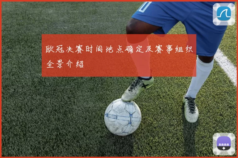欧冠决赛时间地点确定及赛事组织全景介绍