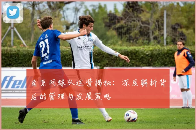 南京网球队运营揭秘：深度解析背后的管理与发展策略