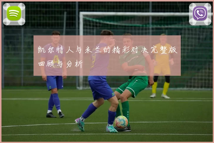 凯尔特人与米兰的精彩对决完整版回顾与分析