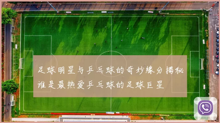 足球明星与乒乓球的奇妙缘分揭秘谁是最热爱乒乓球的足球巨星