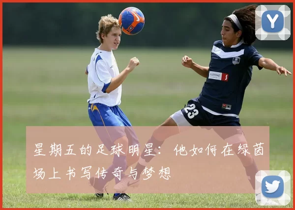星期五的足球明星：他如何在绿茵场上书写传奇与梦想