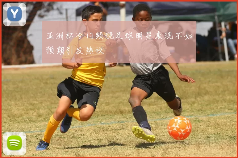 亚洲杯冷门频现足球明星表现不如预期引发热议