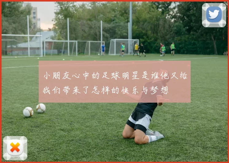 小朋友心中的足球明星是谁他又给我们带来了怎样的快乐与梦想