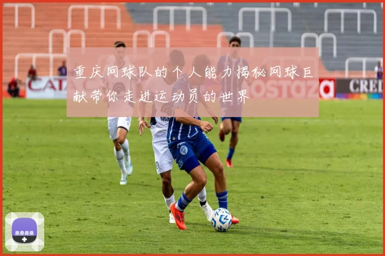 重庆网球队的个人能力揭秘网球巨献带你走进运动员的世界