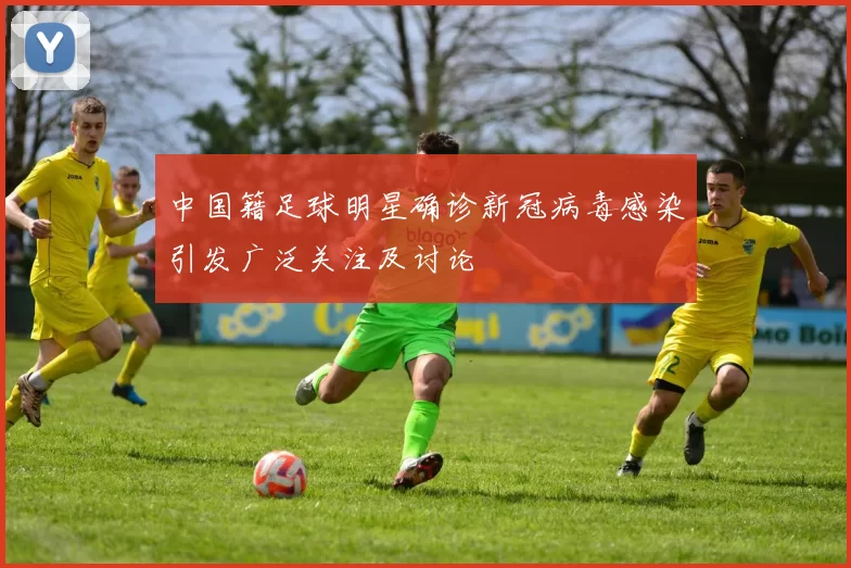 中国籍足球明星确诊新冠病毒感染引发广泛关注及讨论