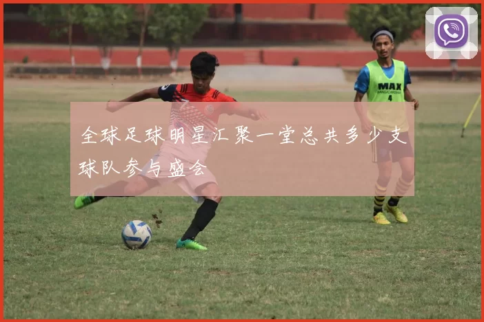 全球足球明星汇聚一堂总共多少支球队参与盛会
