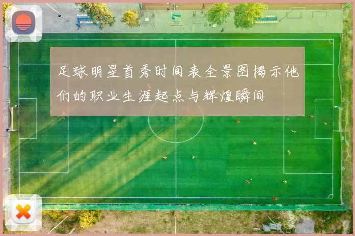 足球明星首秀时间表全景图揭示他们的职业生涯起点与辉煌瞬间