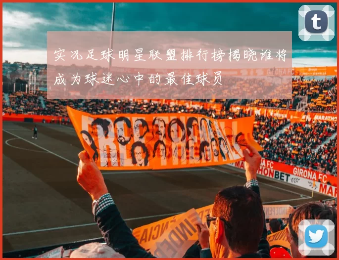 实况足球明星联盟排行榜揭晓谁将成为球迷心中的最佳球员