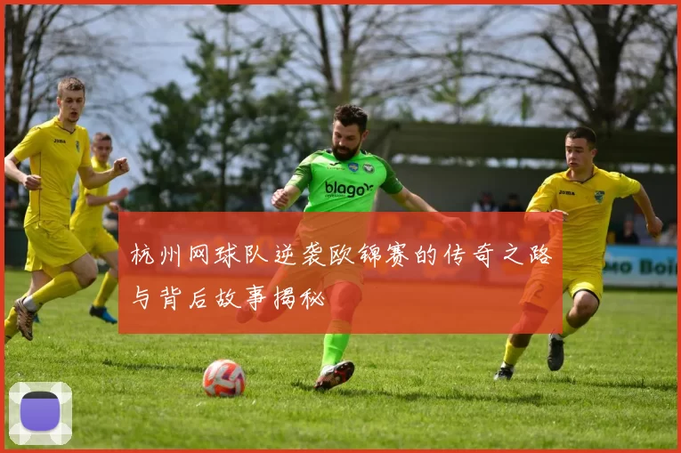 杭州网球队逆袭欧锦赛的传奇之路与背后故事揭秘
