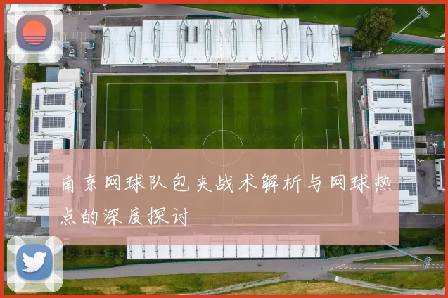 南京网球队包夹战术解析与网球热点的深度探讨