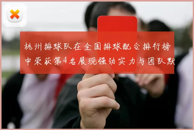 杭州排球队在全国排球配合排行榜中荣获第4名展现强劲实力与团队默契