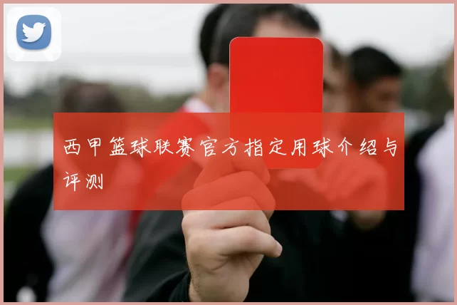 西甲篮球联赛官方指定用球介绍与评测