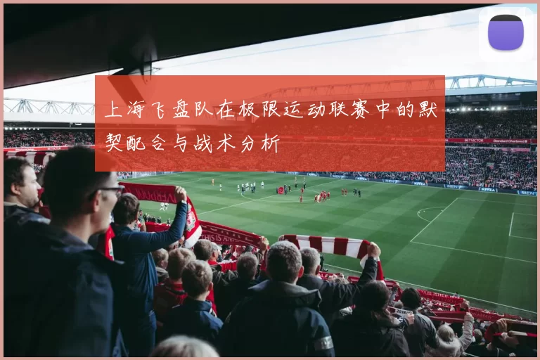 上海飞盘队在极限运动联赛中的默契配合与战术分析