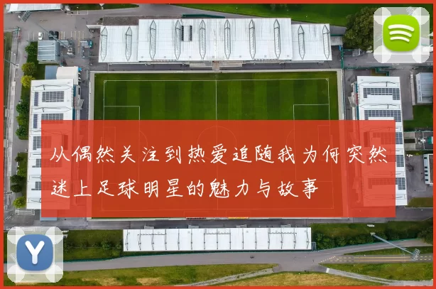 从偶然关注到热爱追随我为何突然迷上足球明星的魅力与故事