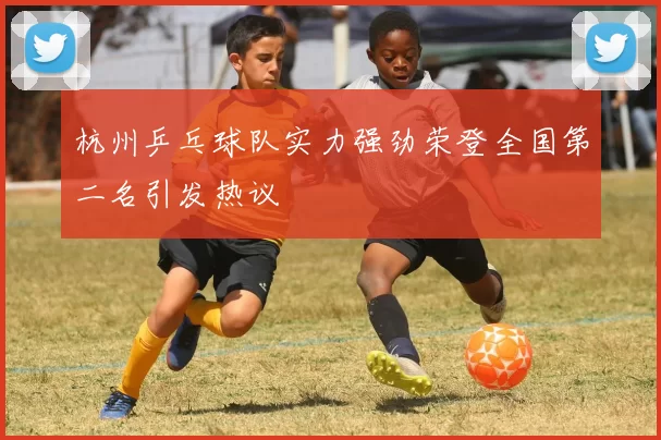 杭州乒乓球队实力强劲荣登全国第二名引发热议