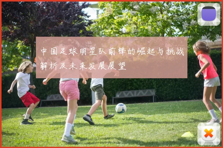 中国足球明星队前锋的崛起与挑战解析及未来发展展望
