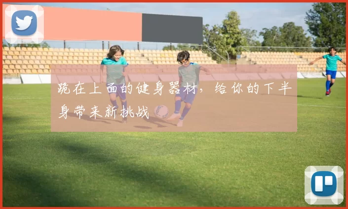跪在上面的健身器材，给你的下半身带来新挑战