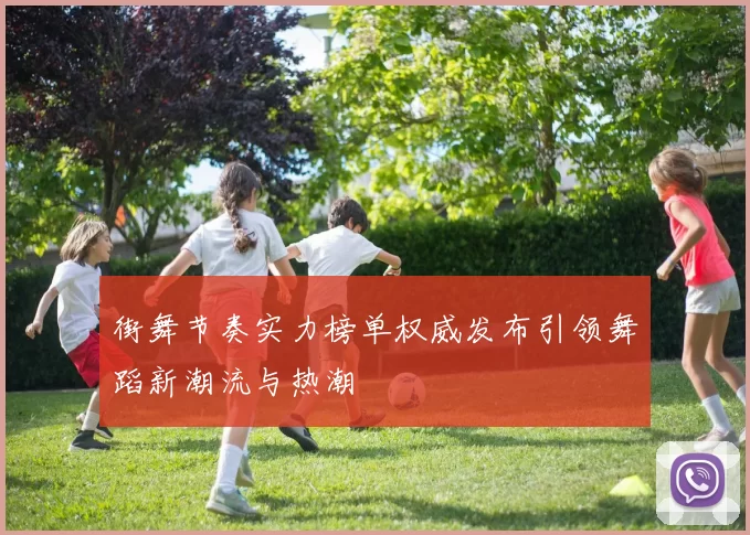 街舞节奏实力榜单权威发布引领舞蹈新潮流与热潮
