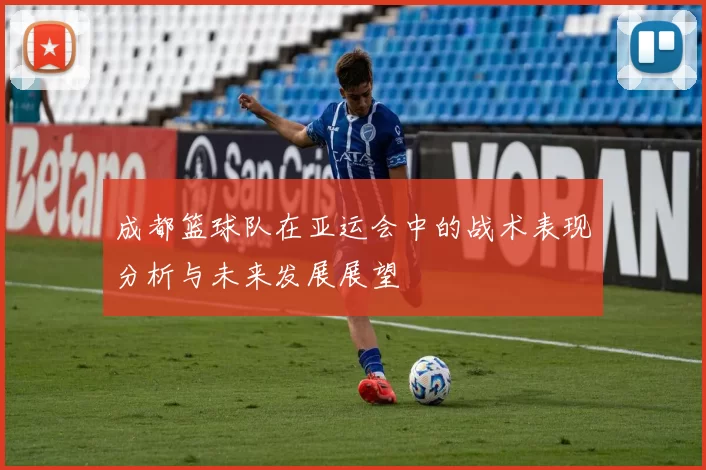 成都篮球队在亚运会中的战术表现分析与未来发展展望
