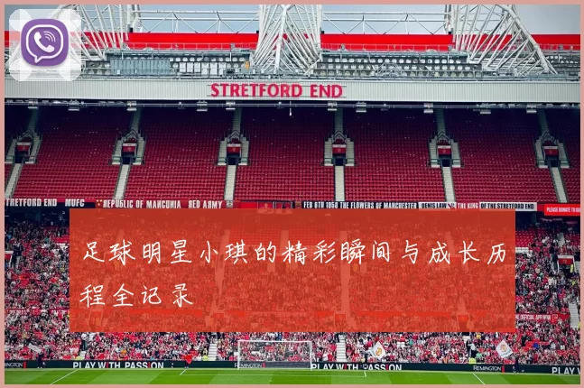 足球明星小琪的精彩瞬间与成长历程全记录