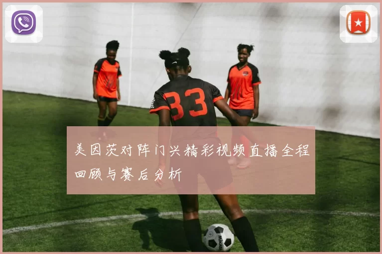 美因茨对阵门兴精彩视频直播全程回顾与赛后分析