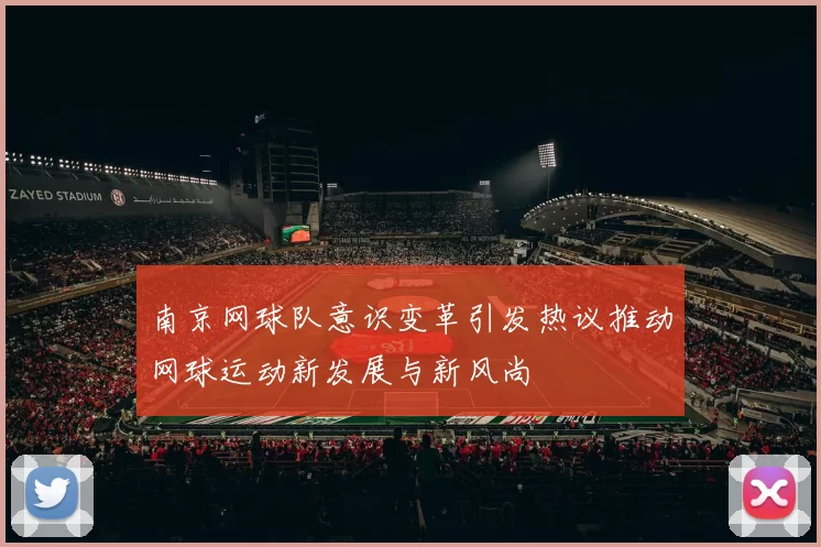 南京网球队意识变革引发热议推动网球运动新发展与新风尚