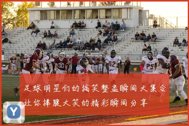 足球明星们的搞笑整蛊瞬间大集合让你捧腹大笑的精彩瞬间分享