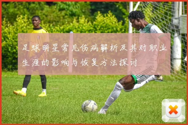 足球明星常见伤病解析及其对职业生涯的影响与恢复方法探讨