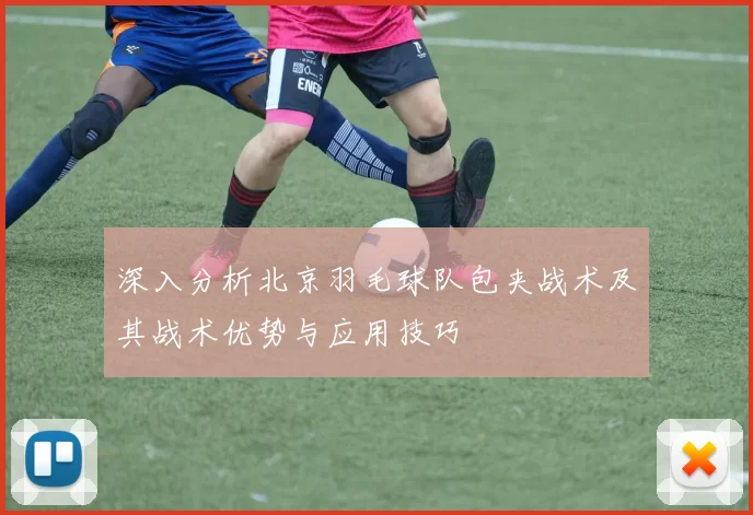 深入分析北京羽毛球队包夹战术及其战术优势与应用技巧