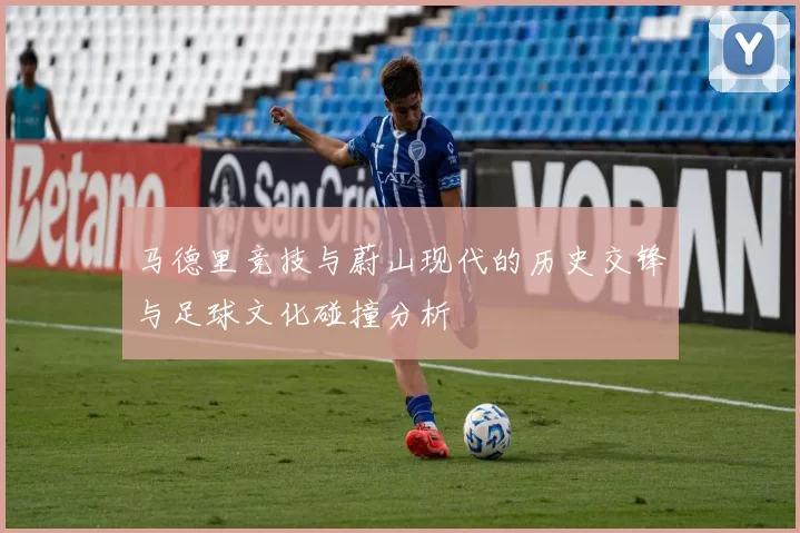 马德里竞技与蔚山现代的历史交锋与足球文化碰撞分析