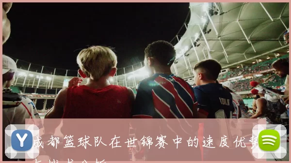 成都篮球队在世锦赛中的速度优势与战术分析