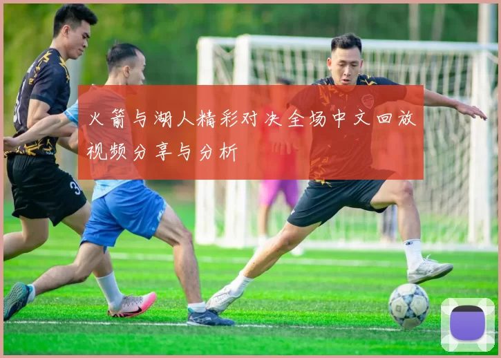 火箭与湖人精彩对决全场中文回放视频分享与分析