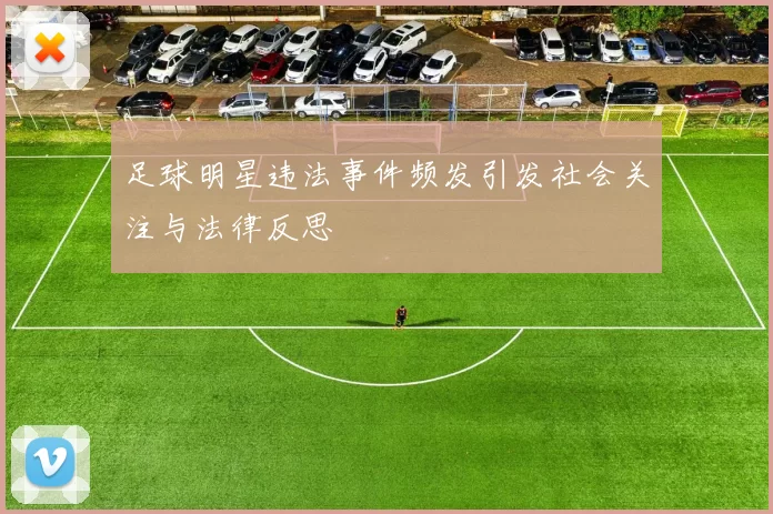 足球明星违法事件频发引发社会关注与法律反思