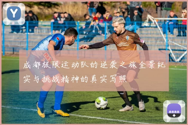 成都极限运动队的逆袭之旅全景纪实与挑战精神的真实写照