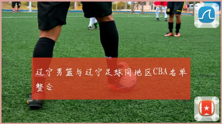 辽宁男篮与辽宁足球同地区CBA名单整合