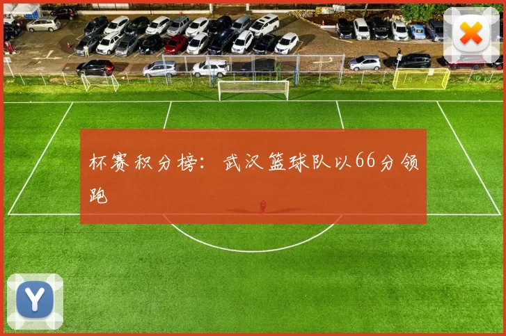 杯赛积分榜：武汉篮球队以66分领跑