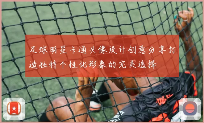 足球明星卡通头像设计创意分享打造独特个性化形象的完美选择