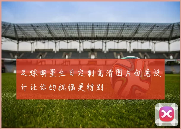 足球明星生日定制高清图片创意设计让你的祝福更特别