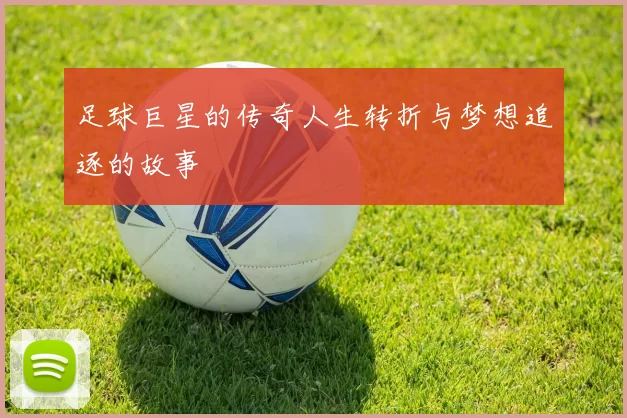足球巨星的传奇人生转折与梦想追逐的故事