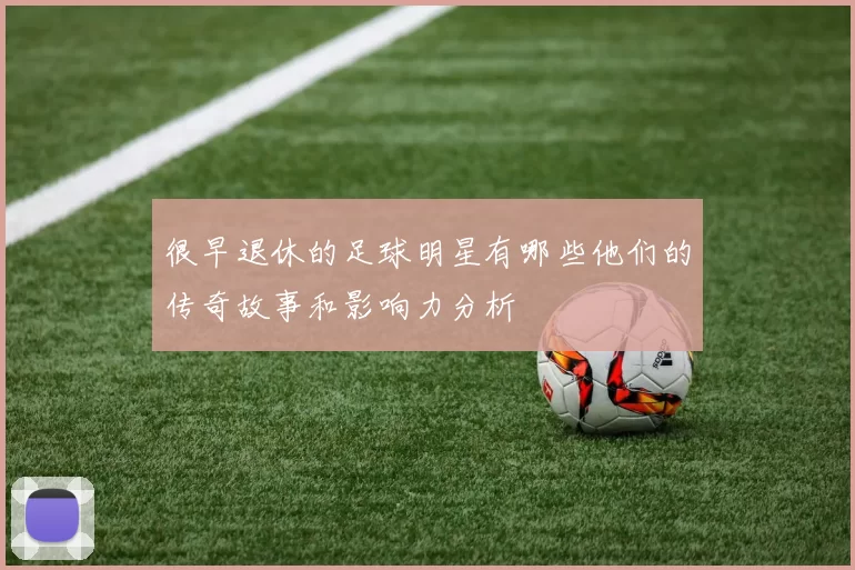 很早退休的足球明星有哪些他们的传奇故事和影响力分析