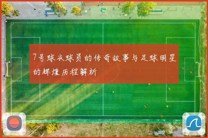 7号球衣球员的传奇故事与足球明星的辉煌历程解析